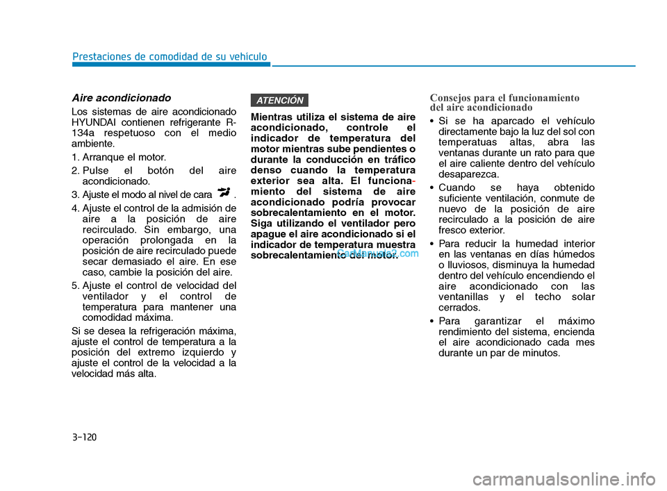 Hyundai Sonata 2018  Manual del propietario (in Spanish) 3-120
Prestaciones de comodidad de su vehículo
Aire acondicionado  
Los sistemas de aire acondicionado
HYUNDAI contienen refrigerante R-
134a respetuoso con el medio
ambiente.
1. Arranque el motor.
2