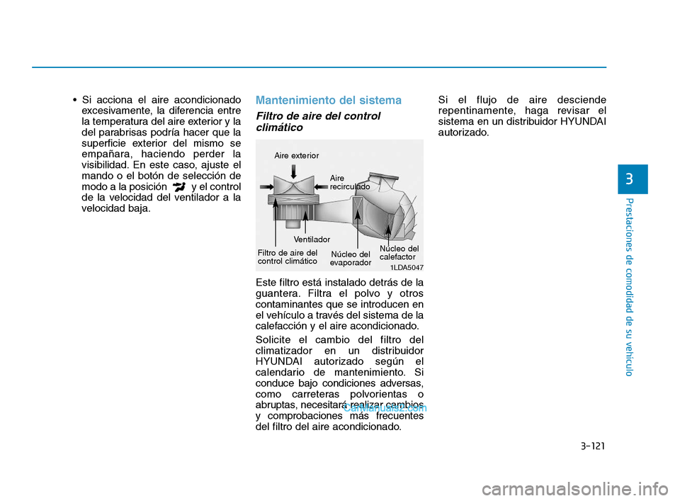 Hyundai Sonata 2018  Manual del propietario (in Spanish) 3-121
Prestaciones de comodidad de su vehículo
3
excesivamente, la diferencia entre
la temperatura del aire exterior y la
del parabrisas podría hacer que la
superficie exterior del mismo se
empañar