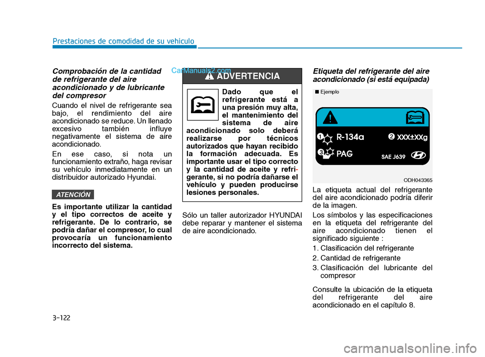 Hyundai Sonata 2018  Manual del propietario (in Spanish) 3-122
Prestaciones de comodidad de su vehículo
Comprobación de la cantidadde refrigerante del aireacondicionado y de lubricantedel compresor
Cuando el nivel de refrigerante sea
bajo, el rendimiento 
