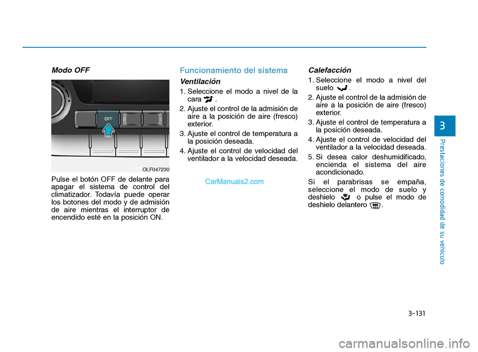 Hyundai Sonata 2018  Manual del propietario (in Spanish) 3-131
Prestaciones de comodidad de su vehículo
3
Modo OFF
Pulse el botón OFF de delante para
apagar el sistema de control del
climatizador. Todavía puede operar
los botones del modo y de admisión

