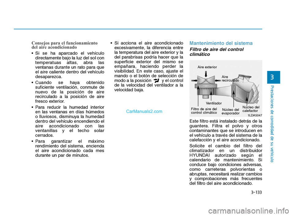 Hyundai Sonata 2018  Manual del propietario (in Spanish) 3-133
Prestaciones de comodidad de su vehículo
Consejos para el funcionamiento
del aire acondicionado
 Si se ha aparcado el vehículodirectamente bajo la luz del sol con
temperatuas altas, abra las
v