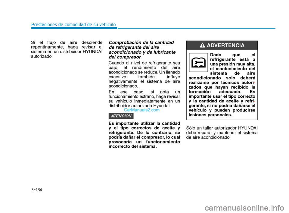 Hyundai Sonata 2018  Manual del propietario (in Spanish) 3-134
Prestaciones de comodidad de su vehículo
Si el flujo de aire desciende
repentinamente, haga revisar el
sistema en un distribuidor HYUNDAI
autorizado.
Comprobación de la cantidad de refrigerant