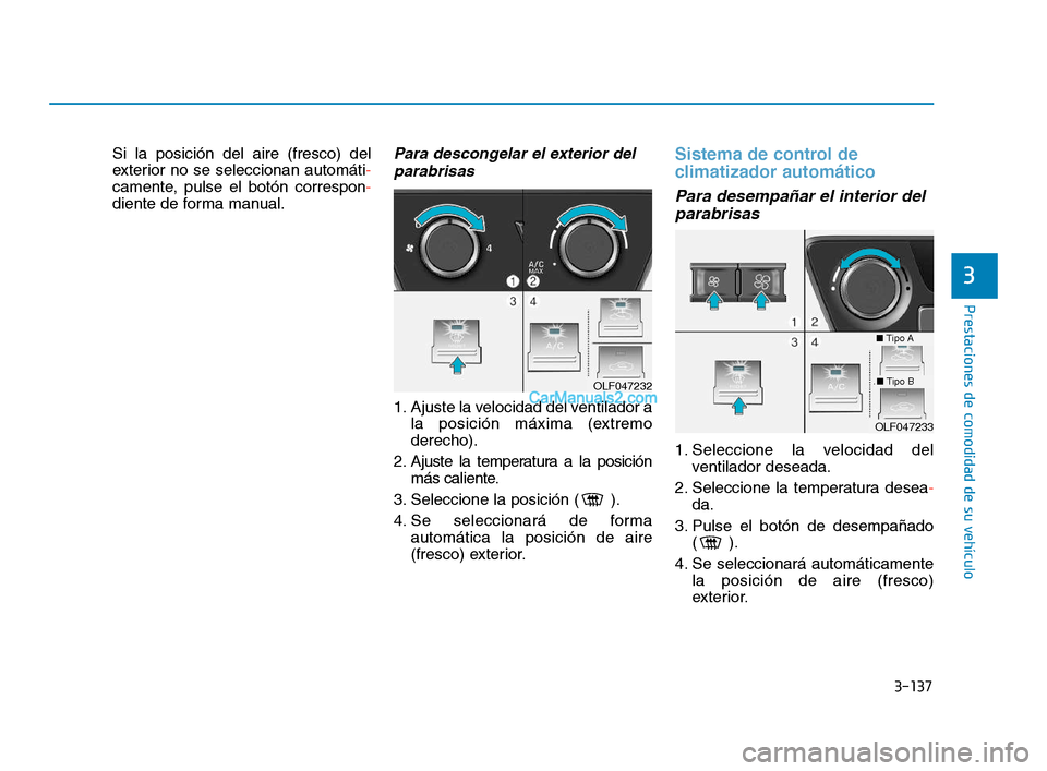 Hyundai Sonata 2018  Manual del propietario (in Spanish) 3-137
Prestaciones de comodidad de su vehículo
Si la posición del aire (fresco) del
exterior no se seleccionan automáti-
camente, pulse el botón correspon -
diente de forma manual.Para descongelar