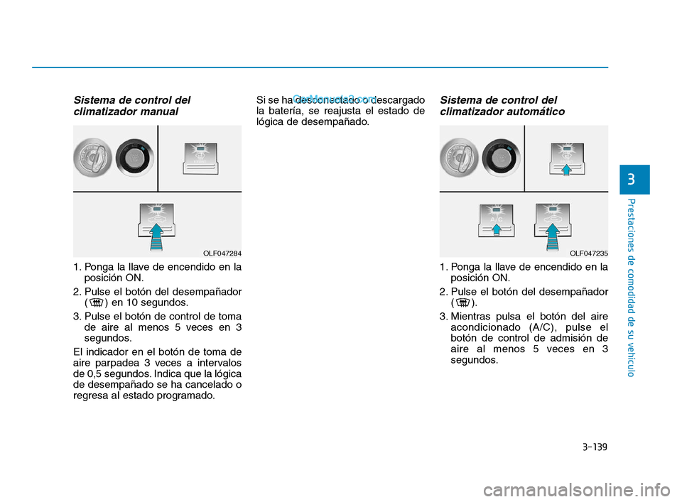 Hyundai Sonata 2018  Manual del propietario (in Spanish) 3-139
Prestaciones de comodidad de su vehículo
Sistema de control del climatizador manual
1. Ponga la llave de encendido en la
posición ON.
2. Pulse el botón del desempañador ( ) en 10 segundos.
3