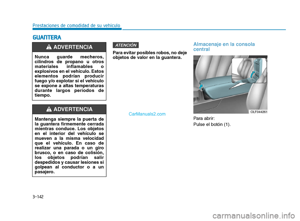 Hyundai Sonata 2018  Manual del propietario (in Spanish) 3-142
Prestaciones de comodidad de su vehículo
G
G U
U A
A N
N T
T E
E R
R A
A
Para evitar posibles robos, no deje
objetos de valor en la guantera.
Almacenaje en la consola
central
Para abrir:
Pulse 