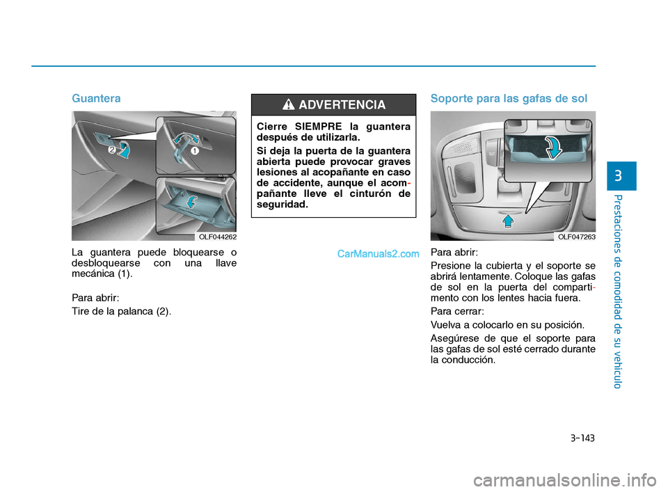 Hyundai Sonata 2018  Manual del propietario (in Spanish) 3-143
Prestaciones de comodidad de su vehículo
3
Guantera
La guantera puede bloquearse o
desbloquearse con una llave
mecánica (1).
Para abrir:
Tire de la palanca (2).
Soporte para las gafas de sol
P
