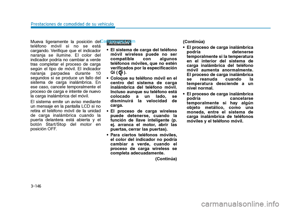Hyundai Sonata 2018  Manual del propietario (in Spanish) 3-146
Mueva ligeramente la posición del
teléfono móvil si no se está
cargando. Verifique que el indicador
naranja se ilumine. El color del
indicador podría no cambiar a verde
tras completar el pr