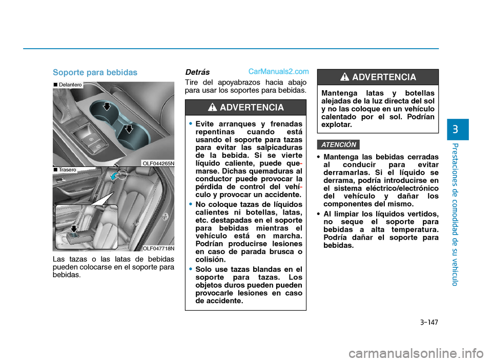 Hyundai Sonata 2018  Manual del propietario (in Spanish) 3-147
Prestaciones de comodidad de su vehículo
Soporte para bebidas
Las tazas o las latas de bebidas
pueden colocarse en el soporte para
bebidas.
Detrás 
Tire del apoyabrazos hacia abajo
para usar l