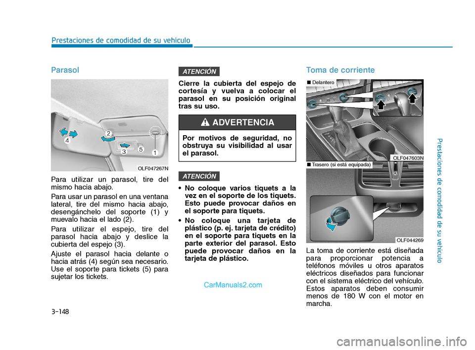 Hyundai Sonata 2018  Manual del propietario (in Spanish) 3-148
Prestaciones de comodidad de su vehículo
Prestaciones de comodidad de su vehículo
Parasol
Para utilizar un parasol, tire del
mismo hacia abajo.
Para usar un parasol en una ventana
lateral, tir