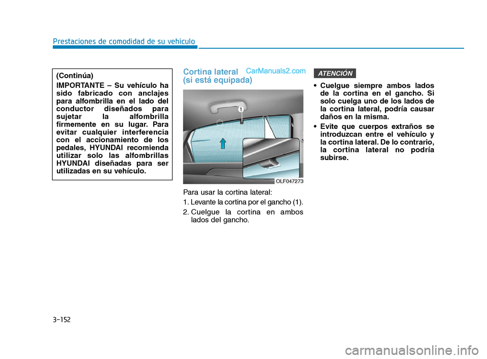 Hyundai Sonata 2018  Manual del propietario (in Spanish) 3-152
Prestaciones de comodidad de su vehículo
Cortina lateral 
(si está equipada)
Para usar la cortina lateral:
1. Levante la cortina por el gancho (1).
2. Cuelgue la cortina en amboslados del ganc