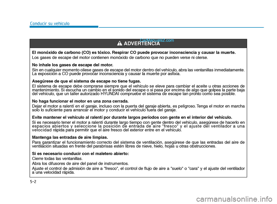 Hyundai Sonata 2018  Manual del propietario (in Spanish) 5-2
Conducir su vehículoEl monóxido de carbono (CO) es tóxico. Respirar CO puede provocar inconsciencia y causar la muerte.
Los gases de escape del motor contienen monóxido de carbono que no puede