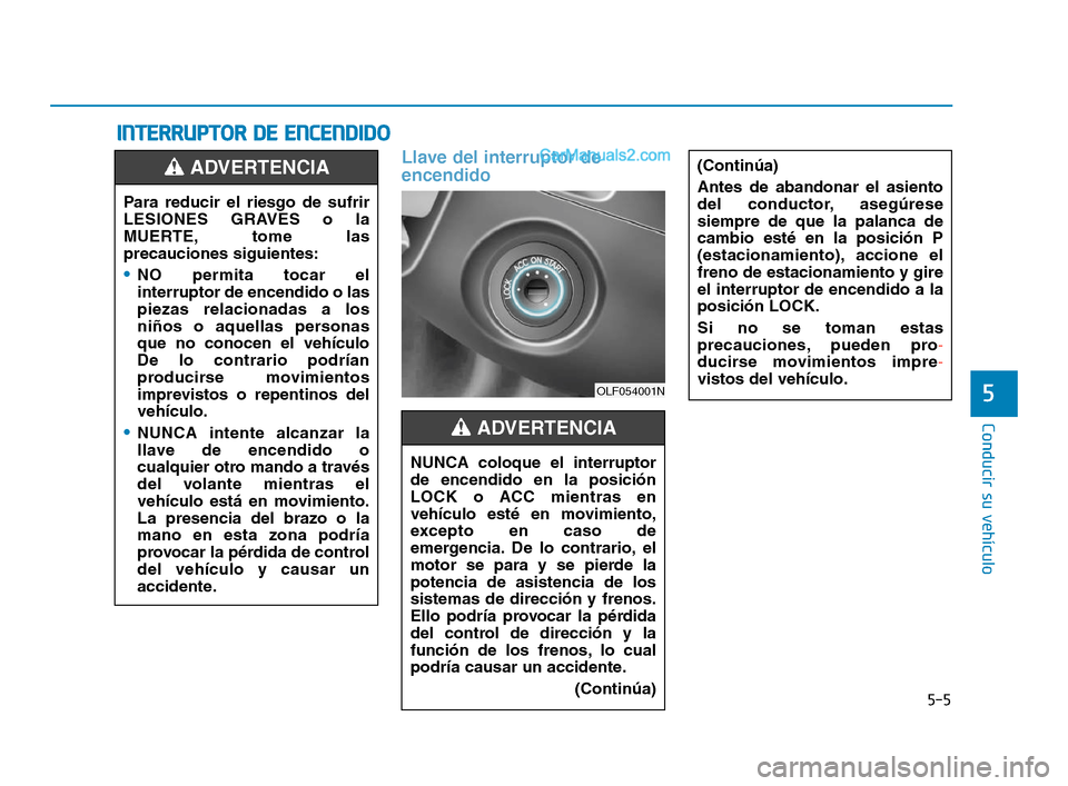 Hyundai Sonata 2018  Manual del propietario (in Spanish) 5-5
Conducir su vehículo
5
Llave del interruptor de
encendido
I
I N
N T
T E
E R
R R
R U
U P
P T
T O
O R
R  
  D
D E
E  
  E
E N
N C
C E
E N
N D
D I
I D
D O
O
(Continúa)
Antes de abandonar el asiento