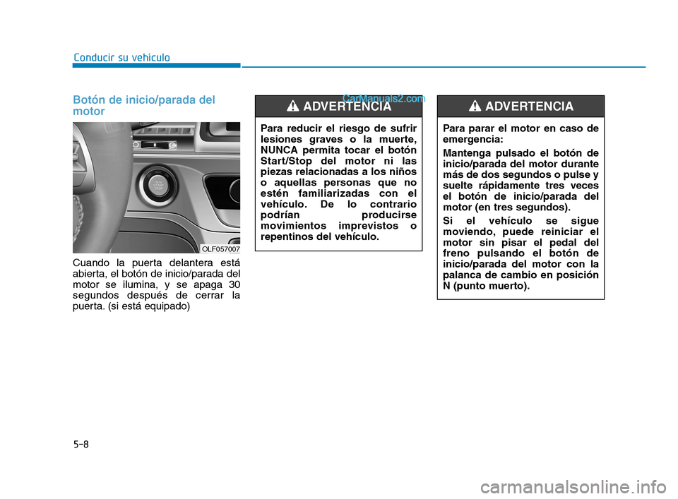 Hyundai Sonata 2018  Manual del propietario (in Spanish) 5-8
Conducir su vehículoPara parar el motor en caso de
emergencia:
Mantenga pulsado el botón de
inicio/parada del motor durante
más de dos segundos o pulse y
suelte rápidamente tres veces
el botó
