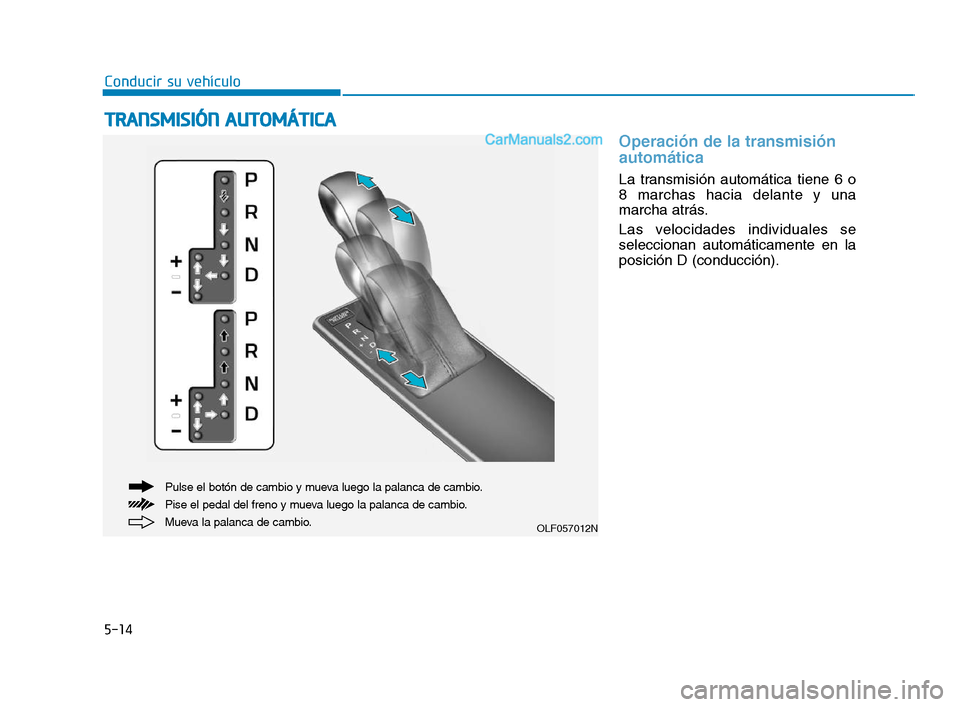 Hyundai Sonata 2018  Manual del propietario (in Spanish) 5-14
Conducir su vehículo
Operación de la transmisión
automática 
La transmisión automática tiene 6 o
8 marchas hacia delante y una
marcha atrás.
Las velocidades individuales se
seleccionan aut