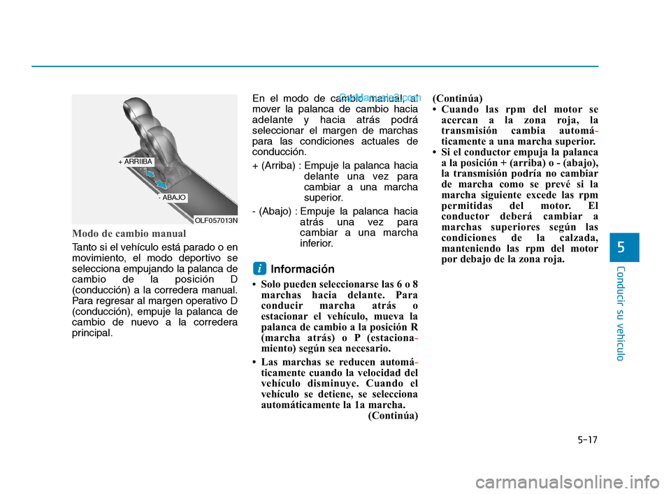 Hyundai Sonata 2018  Manual del propietario (in Spanish) 5-17
Conducir su vehículo
5
Modo de cambio manual 
Tanto si el vehículo está parado o en
movimiento, el modo deportivo se
selecciona empujando la palanca de
cambio de la posición D
(conducción) a