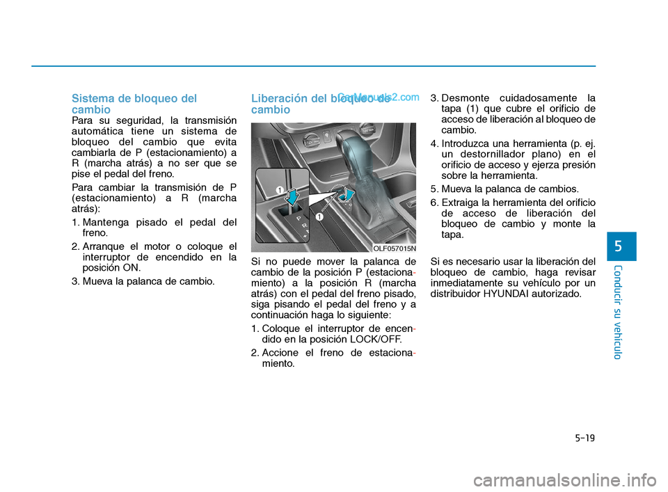 Hyundai Sonata 2018  Manual del propietario (in Spanish) 5-19
Conducir su vehículo
5
Sistema de bloqueo del
cambio 
Para su seguridad, la transmisión
automática tiene un sistema de
bloqueo del cambio que evita
cambiarla de P (estacionamiento) a
R (marcha