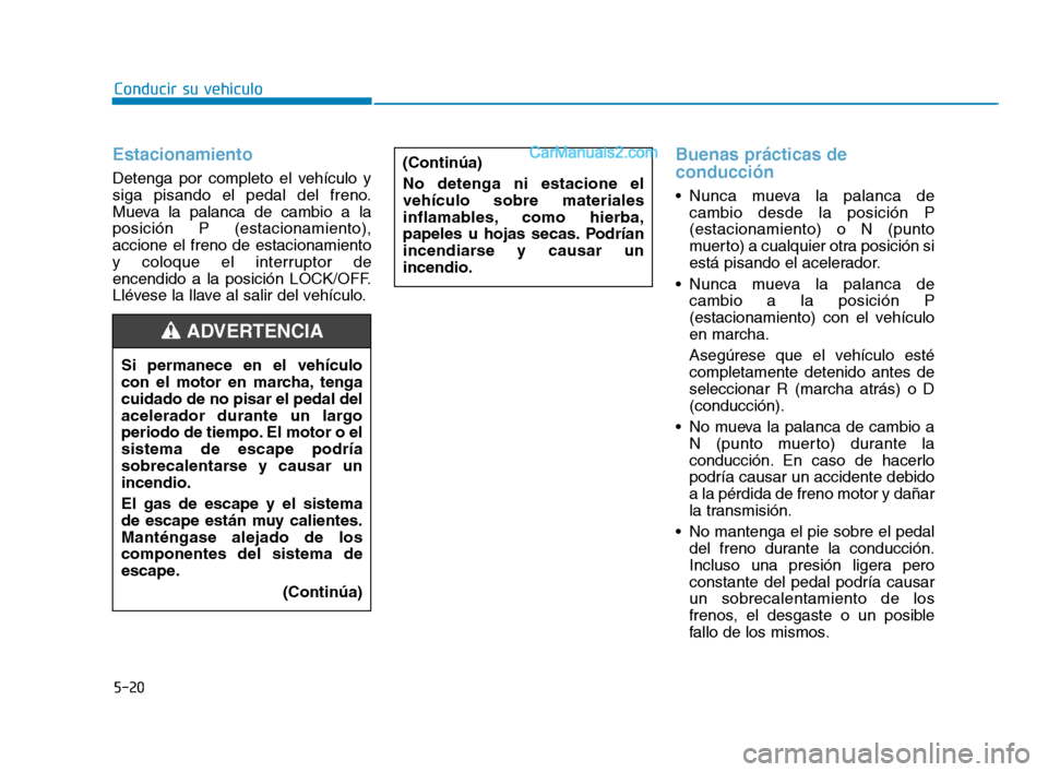 Hyundai Sonata 2018  Manual del propietario (in Spanish) 5-20
Conducir su vehículo
Estacionamiento
Detenga por completo el vehículo y
siga pisando el pedal del freno.
Mueva la palanca de cambio a la
posición P (estacionamiento),
accione el freno de estac