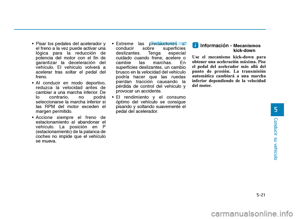 Hyundai Sonata 2018  Manual del propietario (in Spanish) 5-21
Conducir su vehículo
5
 Pisar los pedales del acelerador yel freno a la vez puede activar una
lógica para la reducción de
potencia del motor con el fin de
garantizar la deceleración del
vehí
