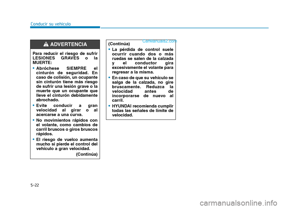 Hyundai Sonata 2018  Manual del propietario (in Spanish) 5-22
Conducir su vehículo(Continúa)
La pérdida de control suele
ocurrir cuando dos o más
ruedas se salen de la calzada
y el conductor gira
excesivamente el volante para
regresar a la misma.
En cas
