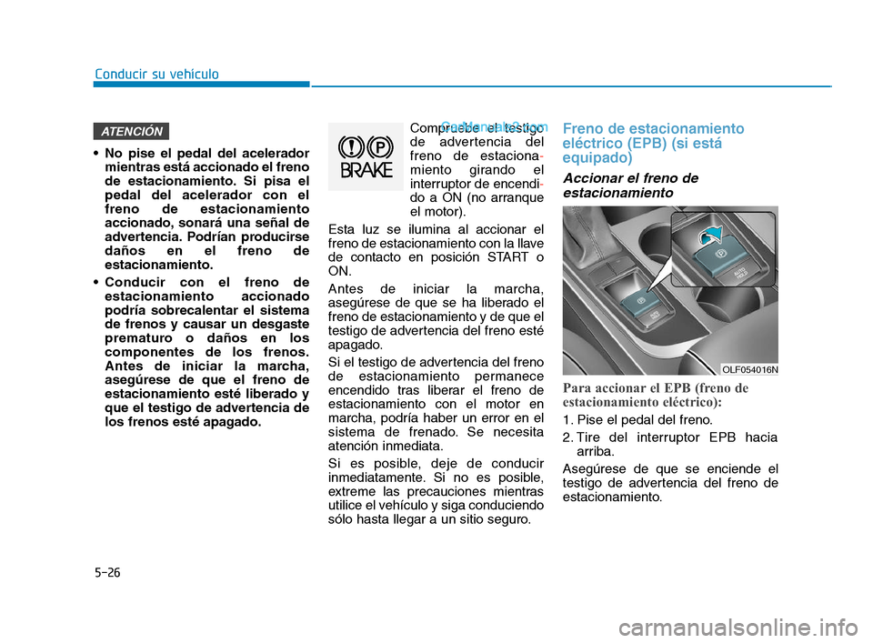 Hyundai Sonata 2018  Manual del propietario (in Spanish) 5-26
Conducir su vehículo
 No pise el pedal del acelerador mientras está accionado el freno
de estacionamiento. Si pisa el
pedal del acelerador con el
freno de estacionamiento
accionado, sonará una