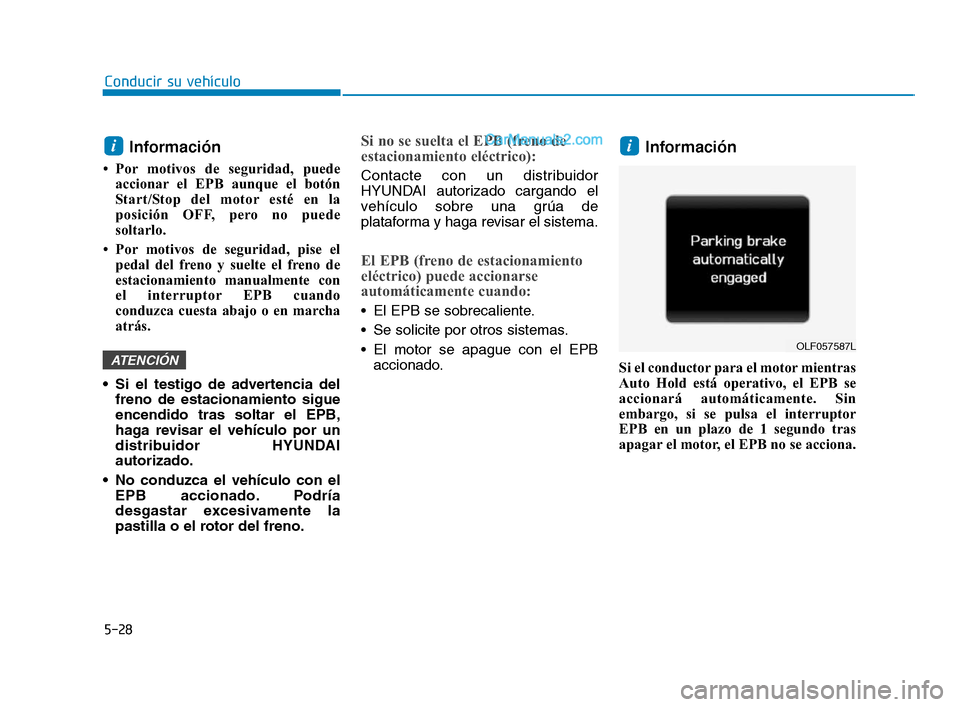 Hyundai Sonata 2018  Manual del propietario (in Spanish) 5-28
Conducir su vehículo
Información
• Por motivos de seguridad, puedeaccionar el EPB aunque el botón
Start/Stop del motor esté en la
posición OFF, pero no puede
soltarlo. 
• Por motivos de 