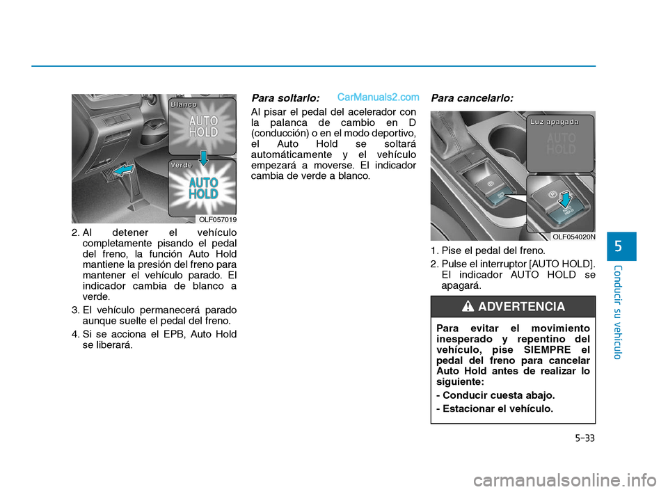 Hyundai Sonata 2018  Manual del propietario (in Spanish) 5-33
Conducir su vehículo
5
2. Al detener el vehículocompletamente pisando el pedal
del freno, la función Auto Hold
mantiene la presión del freno para
mantener el vehículo parado. El
indicador ca