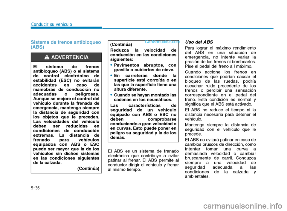 Hyundai Sonata 2018  Manual del propietario (in Spanish) 5-36
Conducir su vehículo
Sistema de frenos antibloqueo
(ABS)
El ABS es un sistema de frenado
electrónico que contribuye a evitar
patinar al frenar. El ABS permite al
conductor dirigir el vehículo 