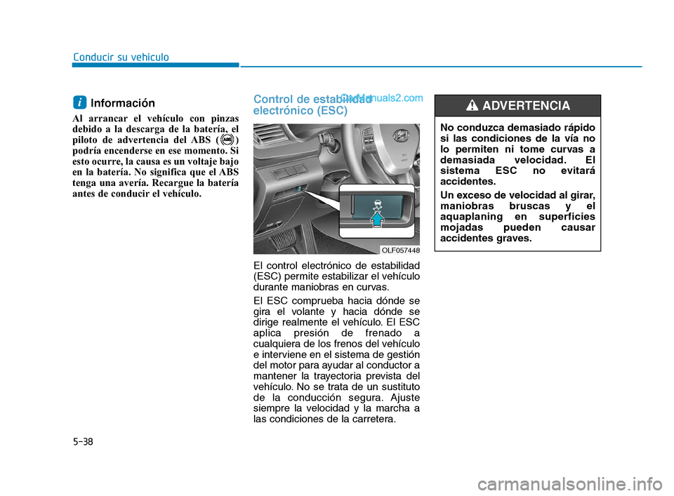 Hyundai Sonata 2018  Manual del propietario (in Spanish) 5-38
Conducir su vehículo
Información
Al arrancar el vehículo con pinzas
debido a la descarga de la batería, el
piloto de advertencia del ABS ( )
podría encenderse en ese momento. Si
esto ocurre,