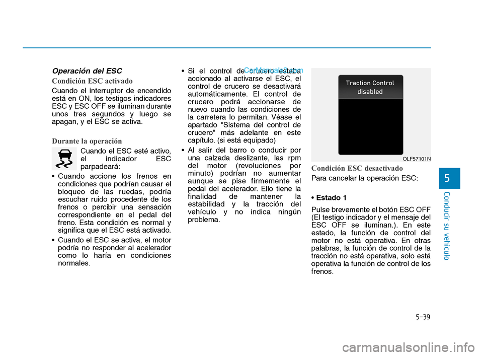 Hyundai Sonata 2018  Manual del propietario (in Spanish) 5-39
Conducir su vehículo
5
Operación del ESC
Condición ESC activado
Cuando el interruptor de encendido
está en ON, los testigos indicadores
ESC y ESC OFF se iluminan durante
unos tres segundos y 