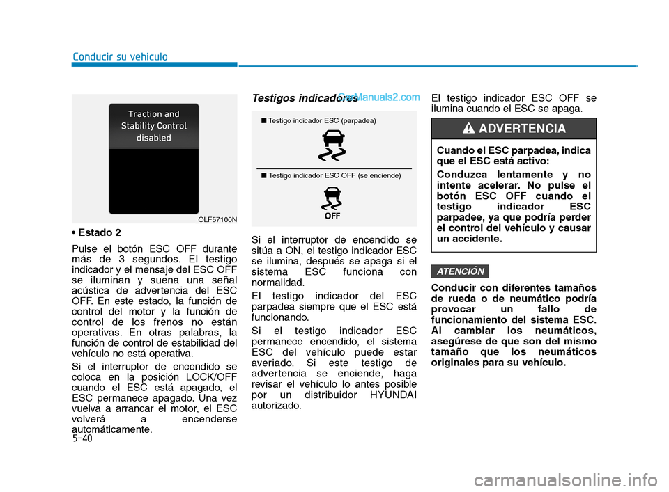 Hyundai Sonata 2018  Manual del propietario (in Spanish) 5-40
Conducir su vehículo
 Estado 2
Pulse el botón ESC OFF durante
más de 3 segundos. El testigo
indicador y el mensaje del ESC OFF
se iluminan y suena una señal
acústica de advertencia del ESC
O