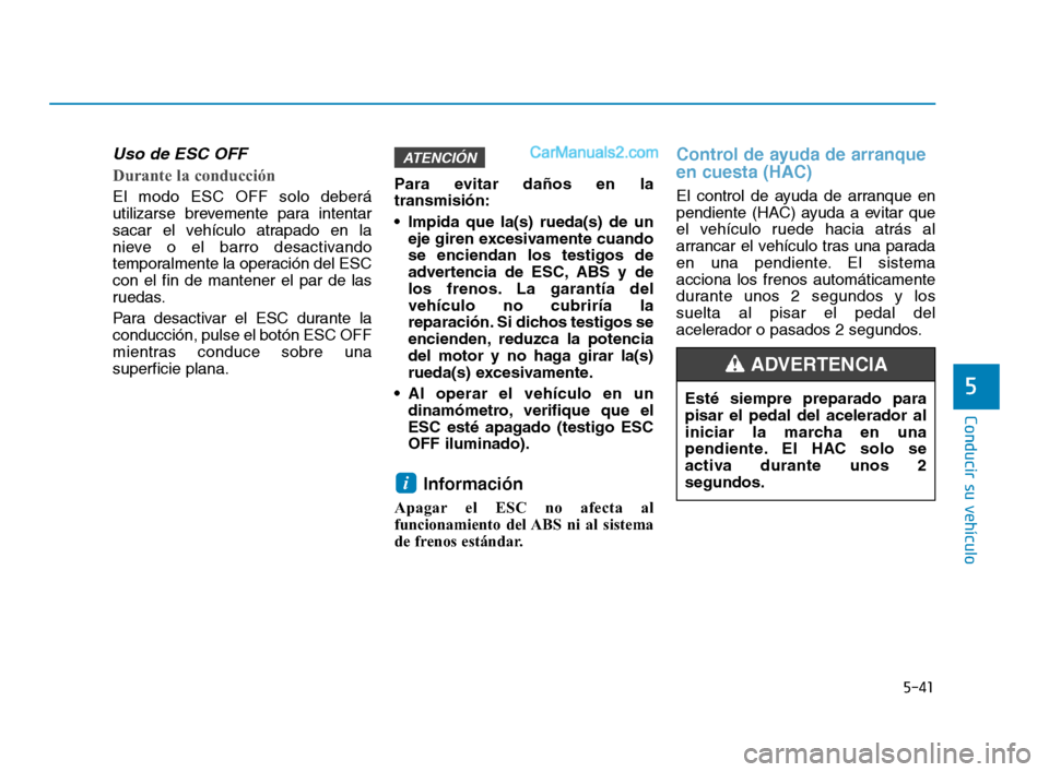 Hyundai Sonata 2018  Manual del propietario (in Spanish) 5-41
Conducir su vehículo
5
Uso de ESC OFF  
Durante la conducción    
El modo ESC OFF solo deberá
utilizarse brevemente para intentar
sacar el vehículo atrapado en la
nieve o el barro desactivand