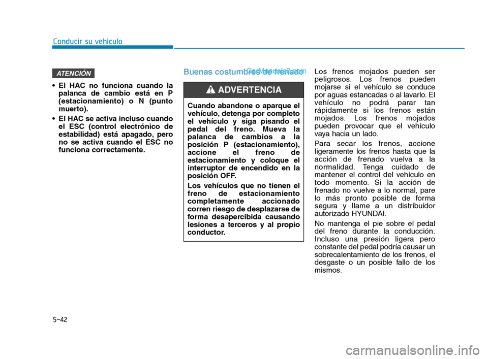 Hyundai Sonata 2018  Manual del propietario (in Spanish) 5-42
Conducir su vehículo
 El HAC no funciona cuando la palanca de cambio está en P
(estacionamiento) o N (punto
muerto).
 El HAC se activa incluso cuando el ESC (control electrónico de
estabilidad
