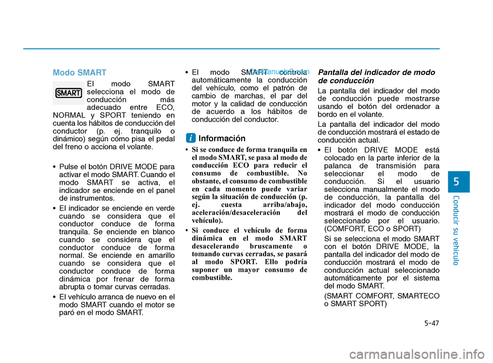Hyundai Sonata 2018  Manual del propietario (in Spanish) 5-47
Conducir su vehículo
Modo SMART
El modo SMART
selecciona el modo de
conducción más
adecuado entre ECO,
NORMAL y SPORT teniendo en
cuenta los hábitos de conducción del
conductor (p. ej. tranq