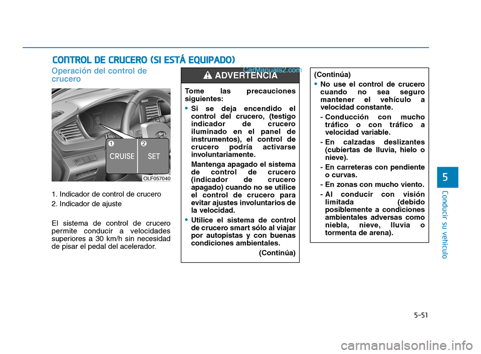 Hyundai Sonata 2018  Manual del propietario (in Spanish) 5-51
Conducir su vehículo
5
Operación del control de
crucero
1. Indicador de control de crucero
2. Indicador de ajuste
El sistema de control de crucero
permite conducir a velocidades
superiores a 30