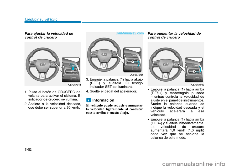 Hyundai Sonata 2018  Manual del propietario (in Spanish) 5-52
Conducir su vehículo
Para ajustar la velocidad decontrol de crucero
1. Pulse el botón de CRUCERO del
volante para activar el sistema. El
indicador de crucero se ilumina.
2. Acelere a la velocid
