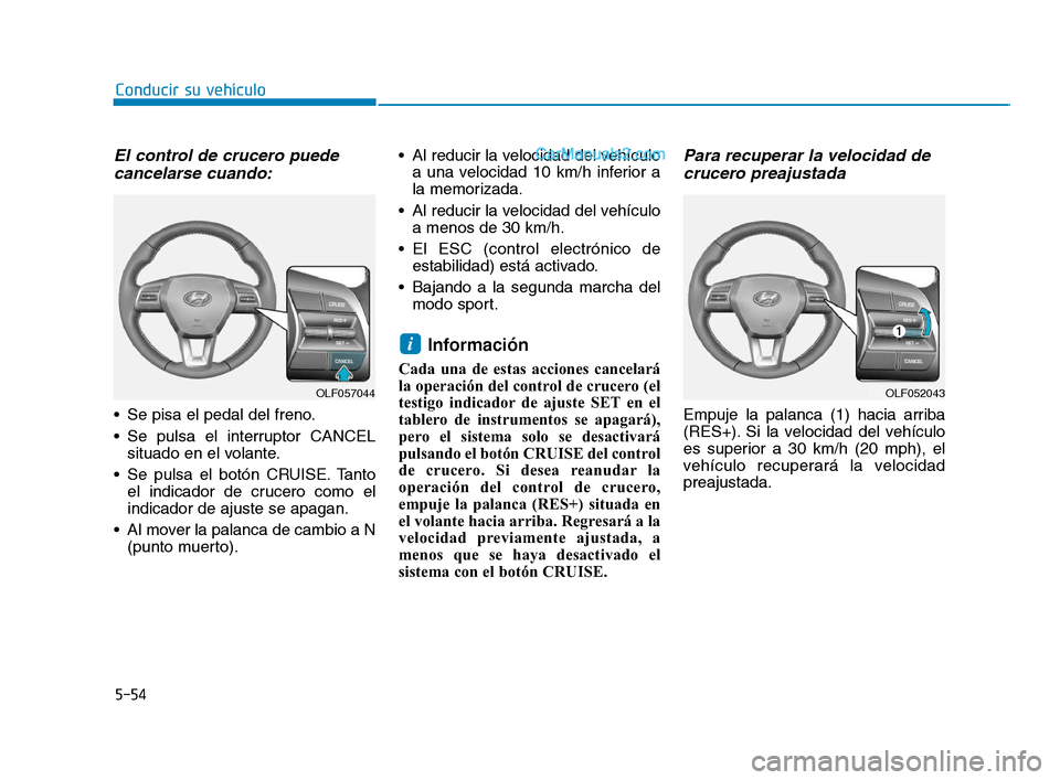 Hyundai Sonata 2018  Manual del propietario (in Spanish) 5-54
Conducir su vehículo
El control de crucero puedecancelarse cuando:
 Se pisa el pedal del freno.
 Se pulsa el interruptor CANCEL
situado en el volante.
 Se pulsa el botón CRUISE. Tanto el indica