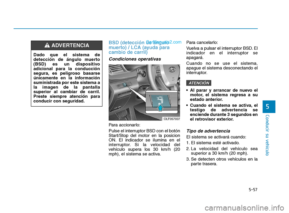 Hyundai Sonata 2018  Manual del propietario (in Spanish) 5-57
Conducir su vehículo
5
BSD (detección de ángulo
muerto) / LCA (ayuda para
cambio de carril)
Condiciones operativas
Para accionarlo:
Pulse el interruptor BSD con el botón
Start/Stop del motor 