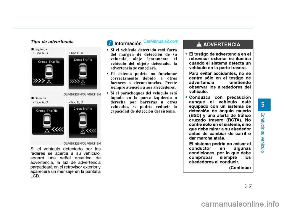 Hyundai Sonata 2018  Manual del propietario (in Spanish) 5-61
Conducir su vehículo
5
Tipo de advertencia
Si el vehículo detectado por los
radares se acerca a su vehículo,
sonará una señal acústica de
advertencia, la luz de advertencia
parpadeará en e