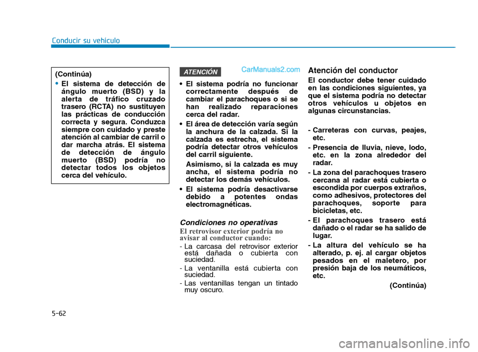 Hyundai Sonata 2018  Manual del propietario (in Spanish) 5-62
Conducir su vehículo El sistema podría no funcionarcorrectamente después de
cambiar el parachoques o si se
han realizado reparaciones
cerca del radar.
 El área de detección varía según la 