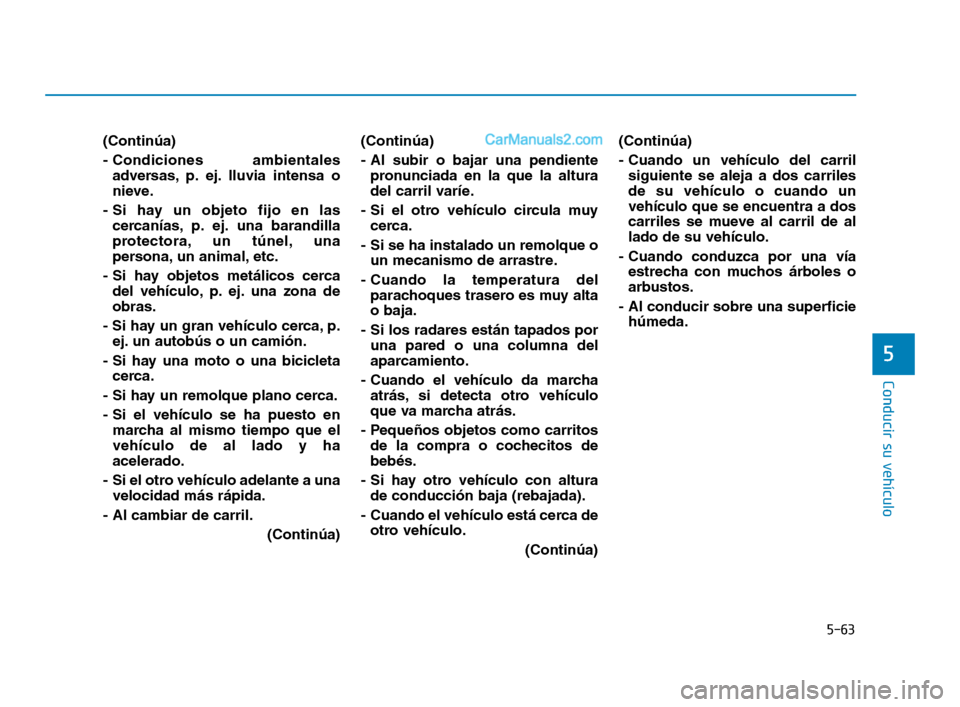 Hyundai Sonata 2018  Manual del propietario (in Spanish) 5-63
Conducir su vehículo
5
(Continúa)
- Condiciones  ambientalesadversas, p. ej. lluvia intensa o
nieve.
- Si hay un objeto fijo en las cercanías, p. ej. una barandilla
protectora, un túnel, una
