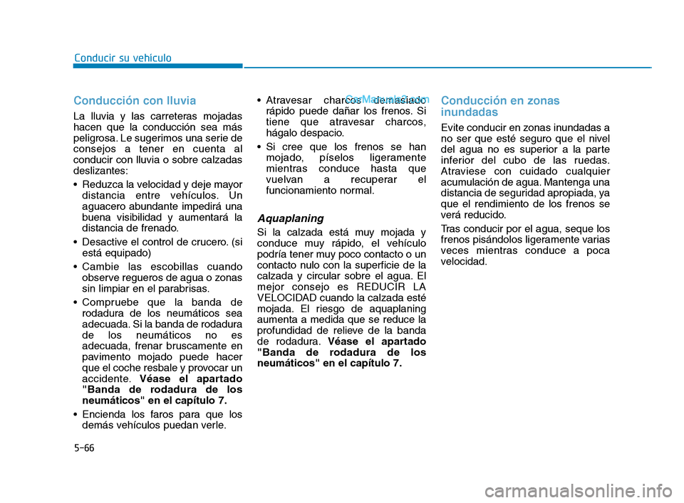 Hyundai Sonata 2018  Manual del propietario (in Spanish) 5-66
Conducir su vehículo
Conducción con lluvia
La lluvia y las carreteras mojadas
hacen que la conducción sea más
peligrosa. Le sugerimos una serie de
consejos a tener en cuenta al
conducir con l