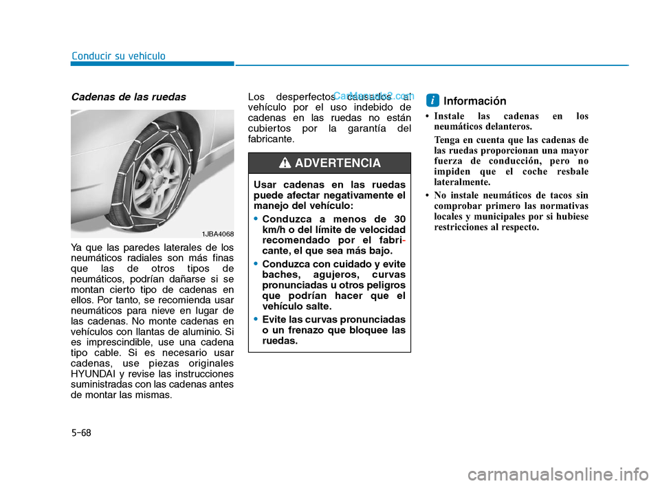 Hyundai Sonata 2018  Manual del propietario (in Spanish) 5-68
Conducir su vehículo
Cadenas de las ruedas
Ya que las paredes laterales de los
neumáticos radiales son más finas
que las de otros tipos de
neumáticos, podrían dañarse si se
montan cierto ti