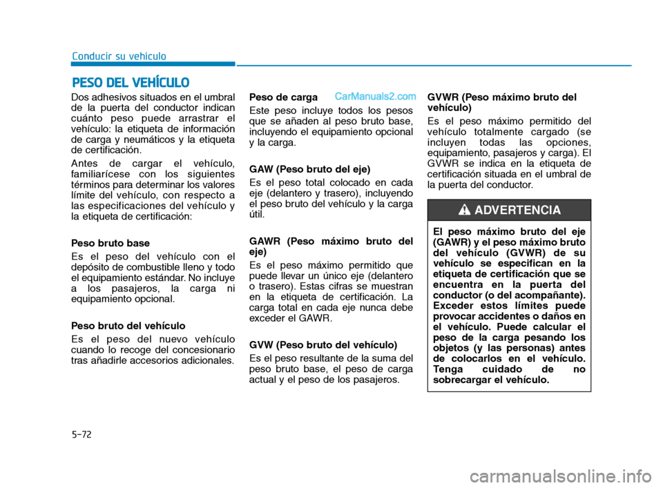 Hyundai Sonata 2018  Manual del propietario (in Spanish) Dos adhesivos situados en el umbral
de la puerta del conductor indican
cuánto peso puede arrastrar el
vehículo: la etiqueta de información
de carga y neumáticos y la etiqueta
de certificación.
An