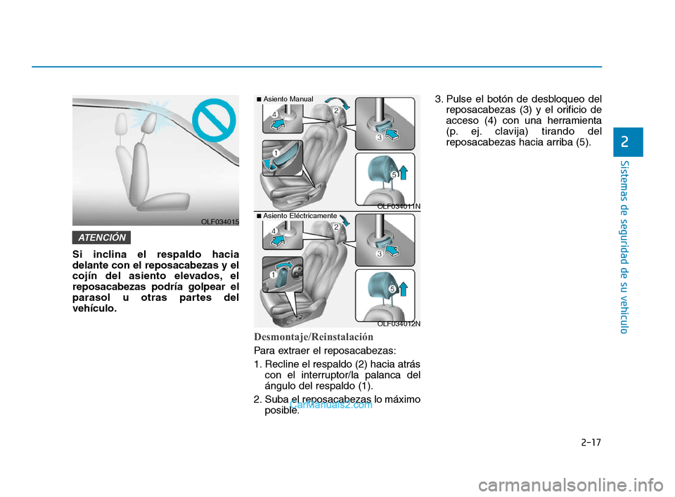 Hyundai Sonata 2018  Manual del propietario (in Spanish) 2-17
Sistemas de seguridad de su vehículo
2
Si inclina el respaldo hacia
delante con el reposacabezas y el
cojín del asiento elevados, el
reposacabezas podría golpear el
parasol u otras partes del

