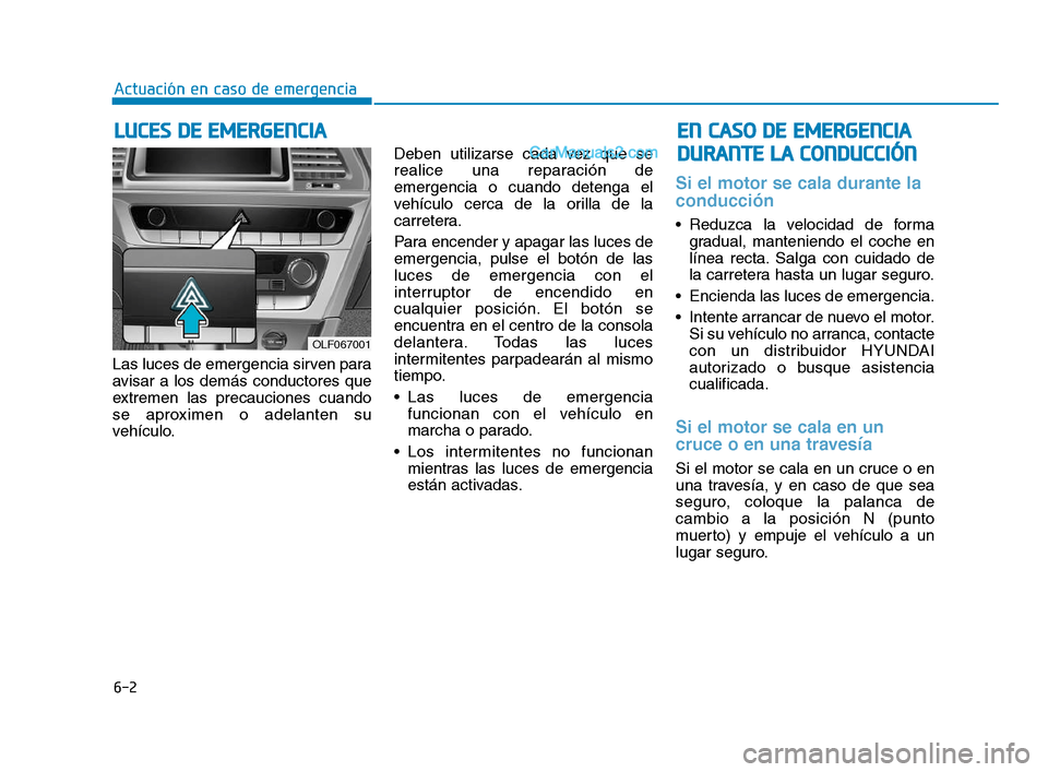 Hyundai Sonata 2018  Manual del propietario (in Spanish) 6-2
Las luces de emergencia sirven para
avisar a los demás conductores que
extremen las precauciones cuando
se aproximen o adelanten su
vehículo.Deben utilizarse cada vez que se
realice una reparaci
