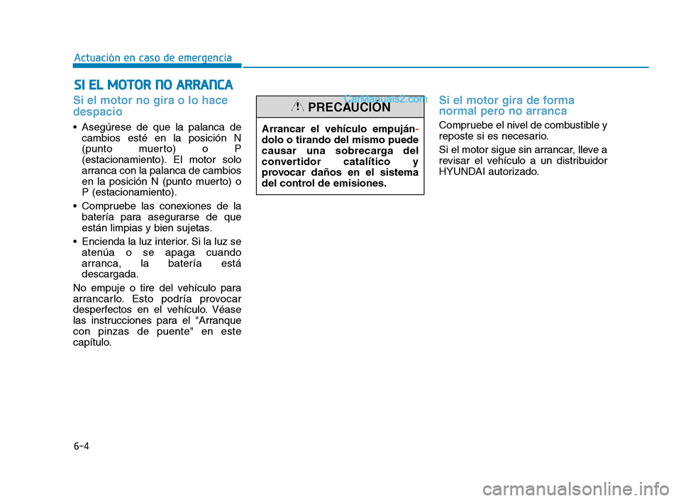 Hyundai Sonata 2018  Manual del propietario (in Spanish) 6-4
Actuación en caso de emergencia
Si el motor no gira o lo hace
despacio 
 Asegúrese de que la palanca decambios esté en la posición N
(punto muerto) o P
(estacionamiento). El motor solo
arranca