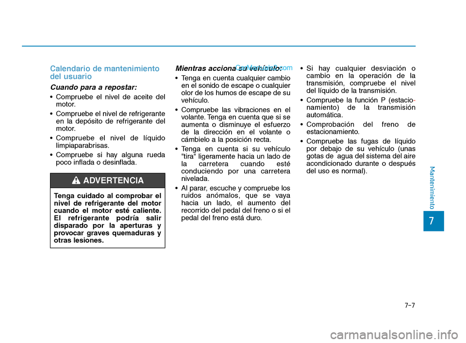 Hyundai Sonata 2018  Manual del propietario (in Spanish) 7-7
7
Mantenimiento
Calendario de mantenimiento
del usuario
Cuando para a repostar:
 Compruebe el nivel de aceite delmotor.
 Compruebe el nivel de refrigerante en la depósito de refrigerante del
moto