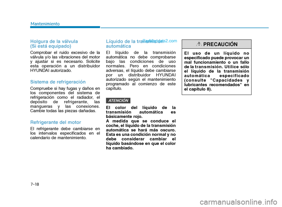 Hyundai Sonata 2018  Manual del propietario (in Spanish) 7-18
Mantenimiento
Holgura de la válvula 
(Si está equipado)
Comprobar el ruido excesivo de la
válvula y/o las vibraciones del motor
y ajustar si es necesario. Solicite
esta operación a un distrib
