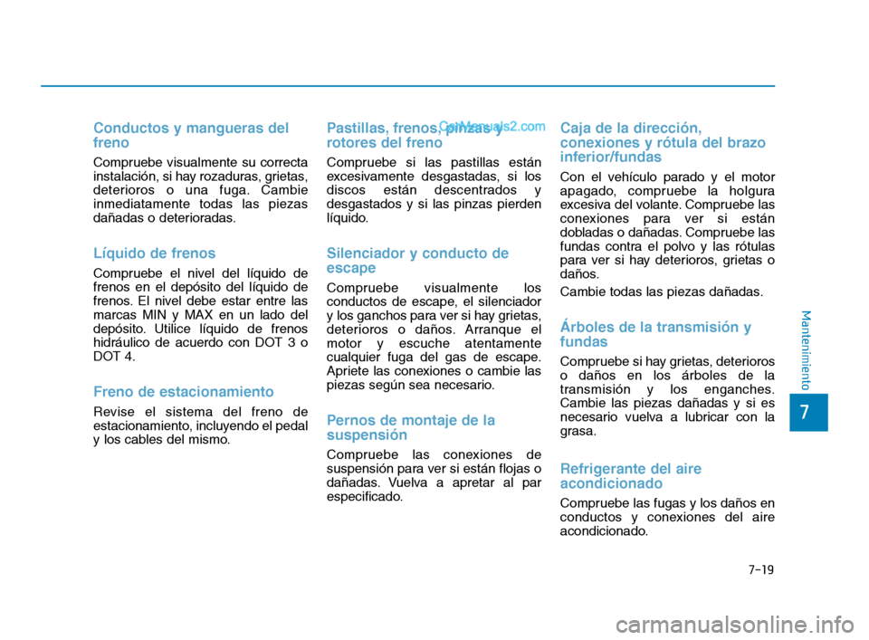 Hyundai Sonata 2018  Manual del propietario (in Spanish) 7-19
7
Mantenimiento
Conductos y mangueras del
freno
Compruebe visualmente su correcta
instalación, si hay rozaduras, grietas,
deterioros o una fuga. Cambie
inmediatamente todas las piezas
dañadas o