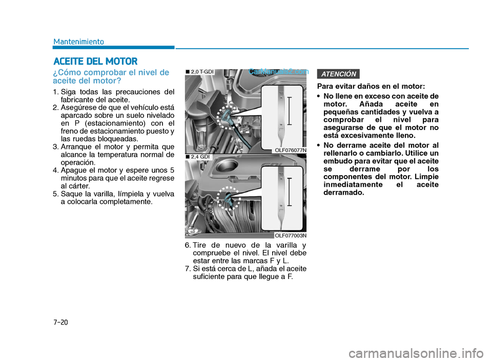 Hyundai Sonata 2018  Manual del propietario (in Spanish) 7-20
Mantenimiento
A
A C
C E
E I
I T
T E
E  
  D
D E
E L
L  
  M
M O
O T
T O
O R
R
¿Cómo comprobar el nivel de
aceite del motor?    
1. Siga todas las precauciones del
fabricante del aceite.
2. Aseg